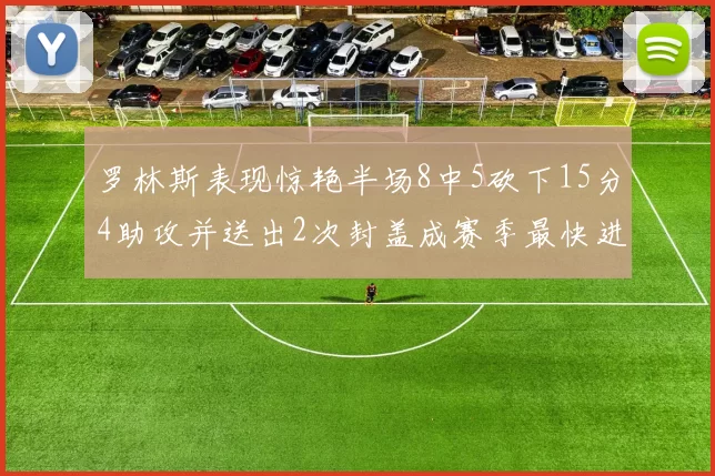 罗林斯表现惊艳半场8中5砍下15分4助攻并送出2次封盖成赛季最快进步球员
