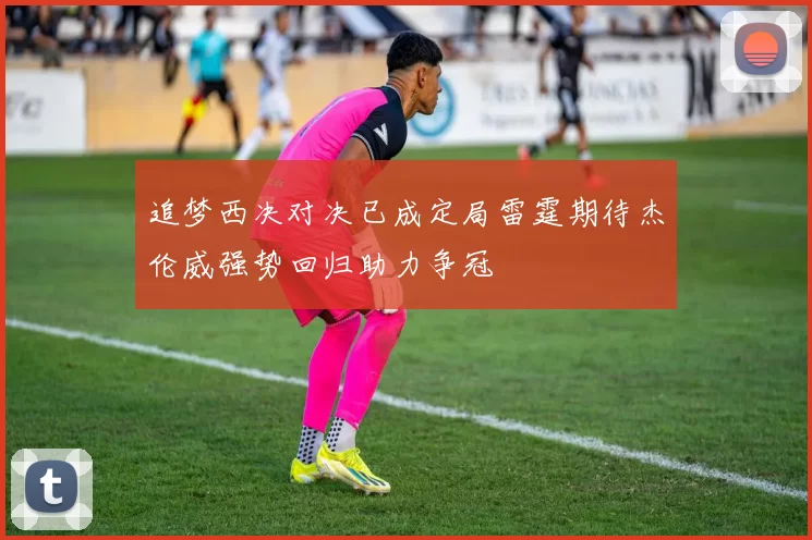 追梦西决对决已成定局雷霆期待杰伦威强势回归助力争冠