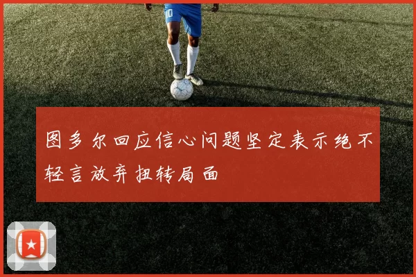图多尔回应信心问题坚定表示绝不轻言放弃扭转局面