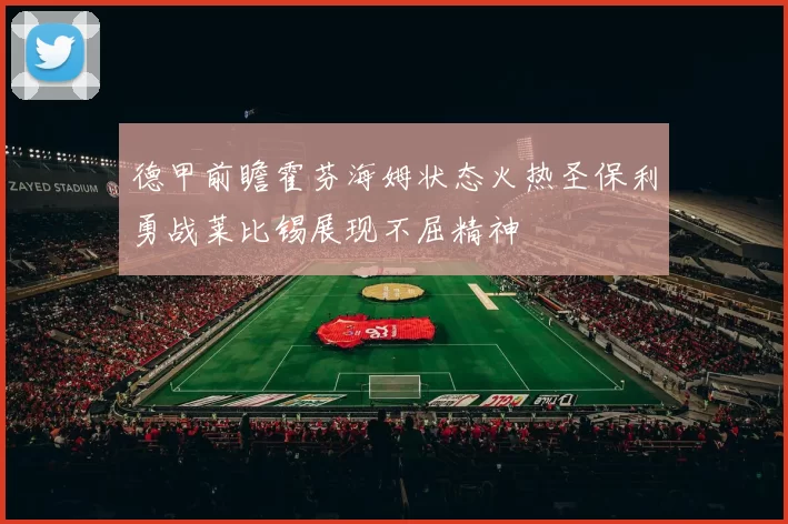 德甲前瞻霍芬海姆状态火热圣保利勇战莱比锡展现不屈精神