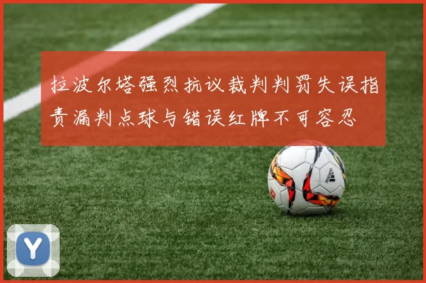 拉波尔塔强烈抗议裁判判罚失误指责漏判点球与错误红牌不可容忍
