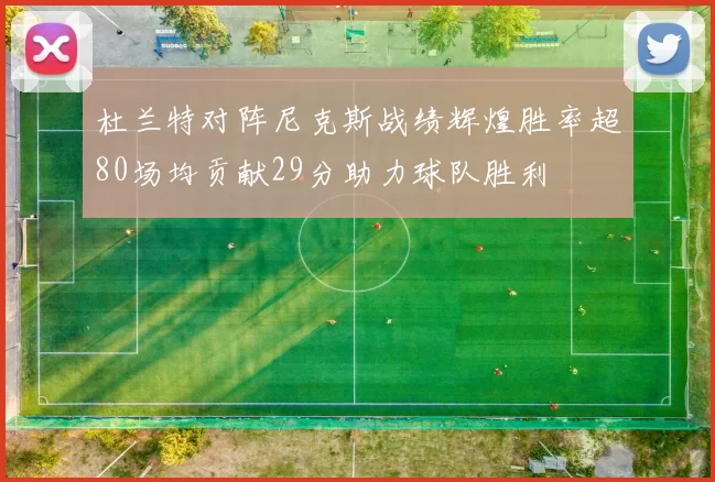 杜兰特对阵尼克斯战绩辉煌胜率超80场均贡献29分助力球队胜利