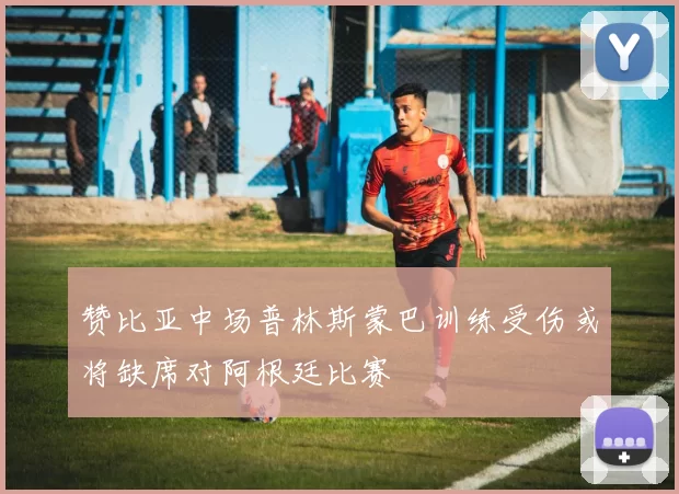 赞比亚中场普林斯蒙巴训练受伤或将缺席对阿根廷比赛