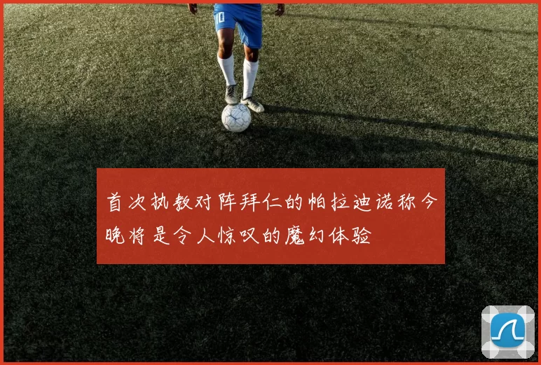 首次执教对阵拜仁的帕拉迪诺称今晚将是令人惊叹的魔幻体验