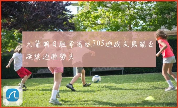 火箭明日胜率高达705迎战灰熊能否延续连胜势头