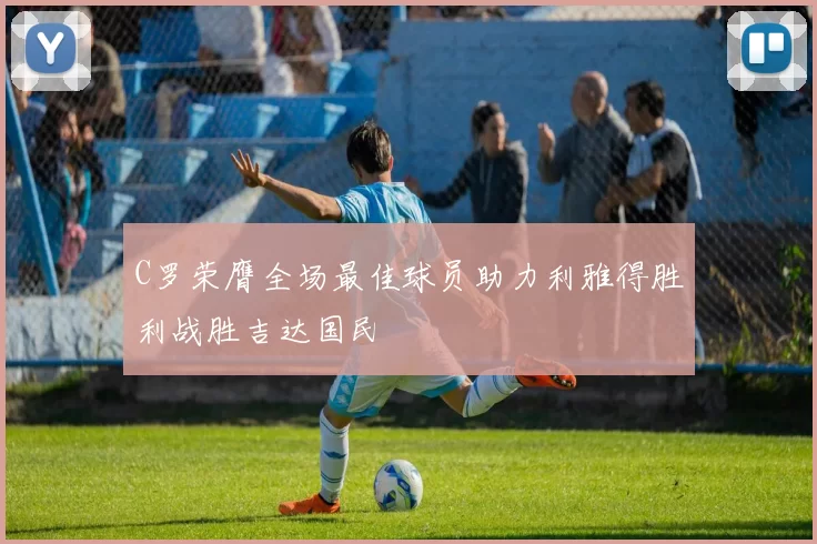 C罗荣膺全场最佳球员助力利雅得胜利战胜吉达国民
